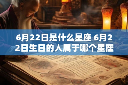 6月22日是什么星座 6月22日生日的人属于哪个星座 6月22日是什么星座 6月22日生日的人属于哪个星座