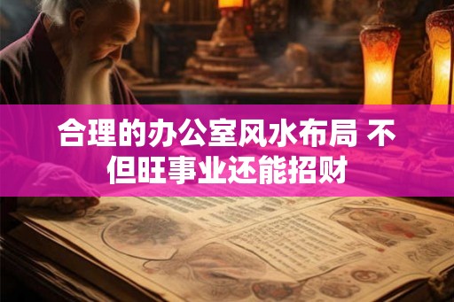 合理的办公室风水布局 不但旺事业还能招财