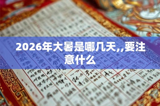 2026年大暑是哪几天,,要注意什么