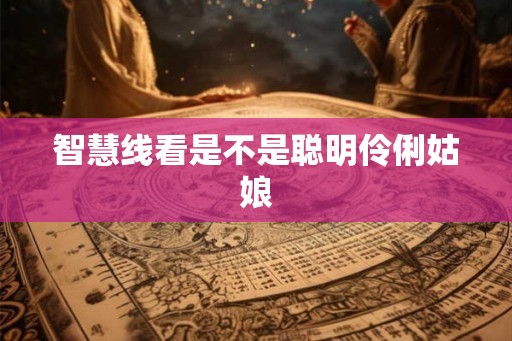 智慧线看是不是聪明伶俐姑娘 智慧线看是不是聪明伶俐姑娘