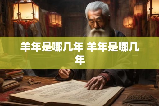 羊年是哪几年 羊年是哪几年
