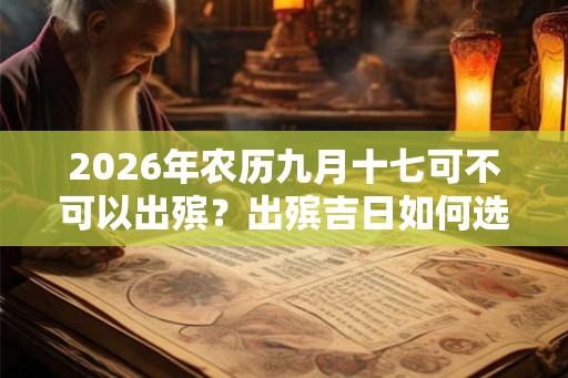 2026年农历九月十七可不可以出殡？出殡吉日如何选择？