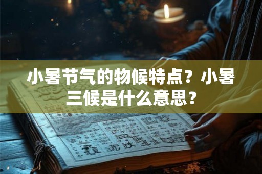 小暑节气的物候特点？小暑三候是什么意思？
