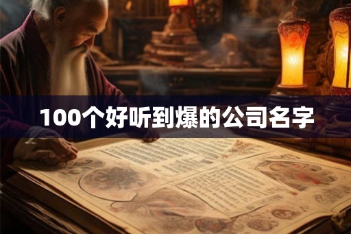 100个好听到爆的公司名字 100个好听到爆的公司名字