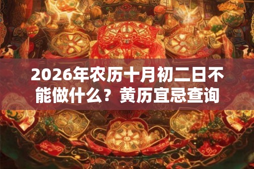 2026年农历十月初二日不能做什么？黄历宜忌查询