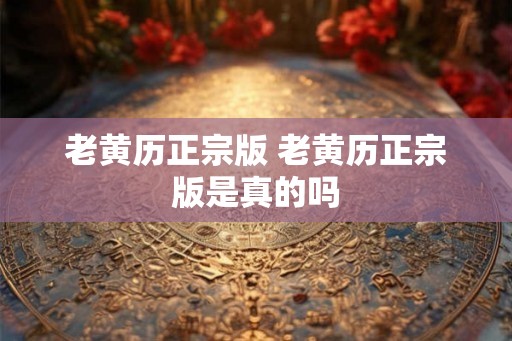 老黄历正宗版 老黄历正宗版是真的吗