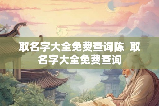 取名字大全免费查询陈  取名字大全免费查询