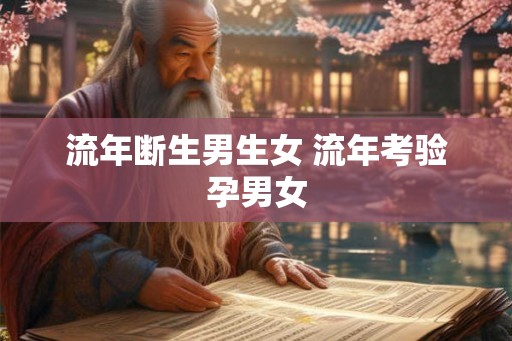 流年断生男生女 流年考验孕男女 流年断生男生女 流年考验孕男女