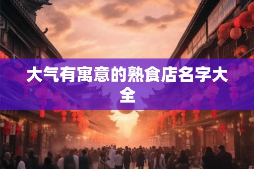 大气有寓意的熟食店名字大全