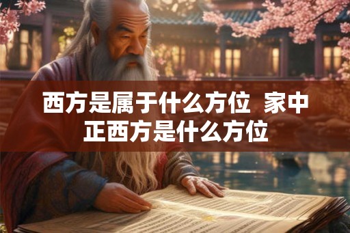 西方是属于什么方位  家中正西方是什么方位