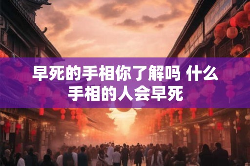 早死的手相你了解吗 什么手相的人会早死