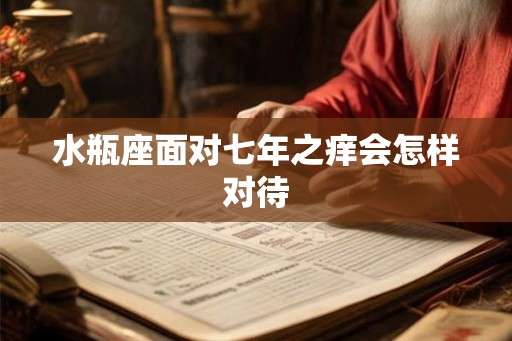 水瓶座面对七年之痒会怎样对待 水瓶座面对七年之痒会怎样对待