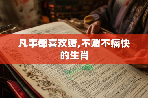 凡事都喜欢赌,不赌不痛快的生肖