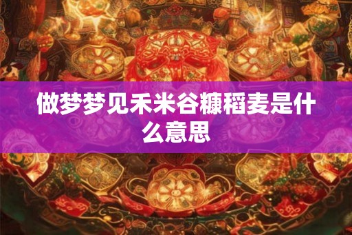 做梦梦见禾米谷糠稻麦是什么意思