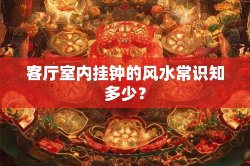 客厅室内挂钟的风水常识知多少？