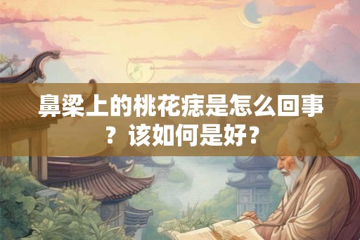 鼻梁上的桃花痣是怎么回事？该如何是好？