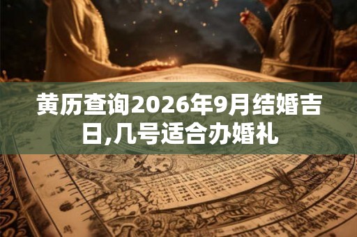 黄历查询2026年9月结婚吉日,几号适合办婚礼