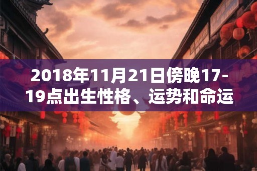 2018年11月21日傍晚17-19点出生性格、运势和命运