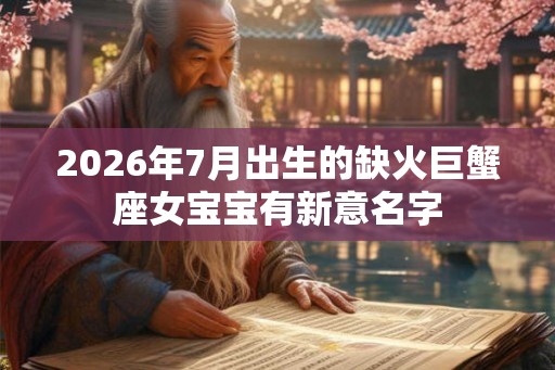 2026年7月出生的缺火巨蟹座女宝宝有新意名字