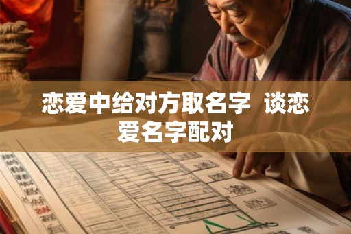 恋爱中给对方取名字  谈恋爱名字配对