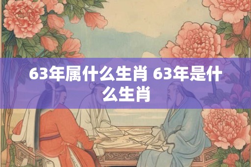 63年属什么生肖 63年是什么生肖