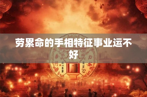 劳累命的手相特征事业运不好