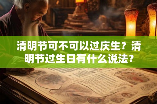 清明节可不可以过庆生？清明节过生日有什么说法？