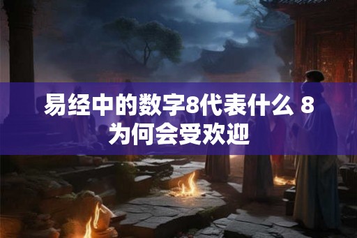 易经中的数字8代表什么 8为何会受欢迎
