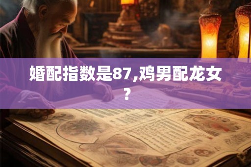 婚配指数是87,鸡男配龙女？