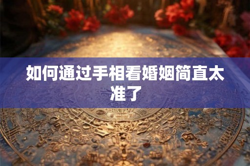 如何通过手相看婚姻简直太准了
