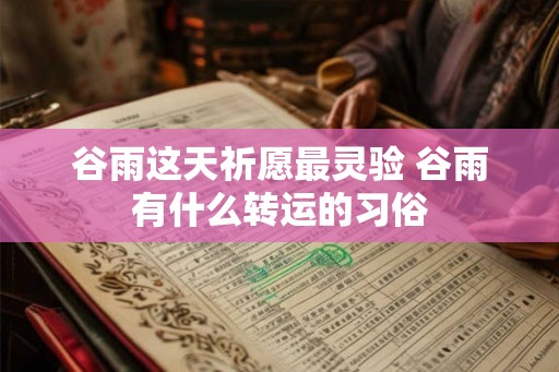 谷雨这天祈愿最灵验 谷雨有什么转运的习俗