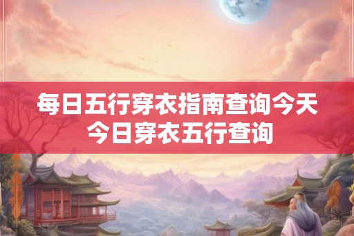 每日五行穿衣指南查询今天 今日穿衣五行查询