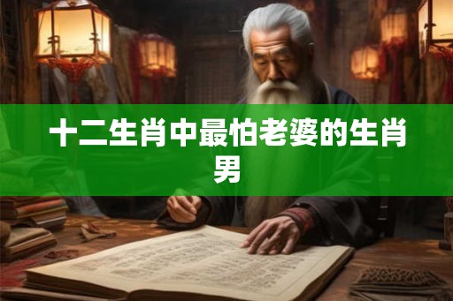 十二生肖中最怕老婆的生肖男