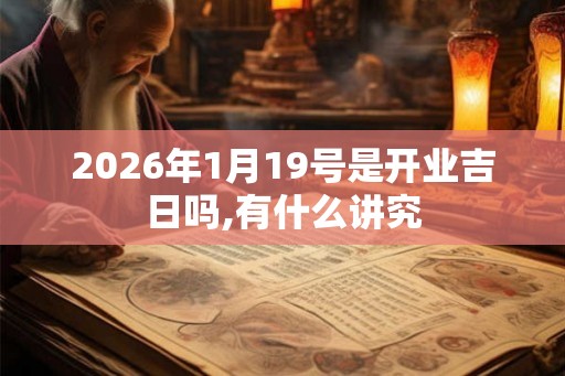 2026年1月19号是开业吉日吗,有什么讲究
