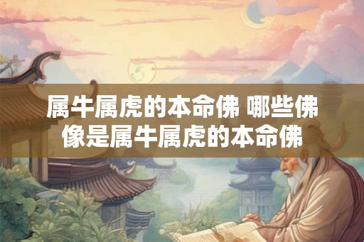 属牛属虎的本命佛 哪些佛像是属牛属虎的本命佛