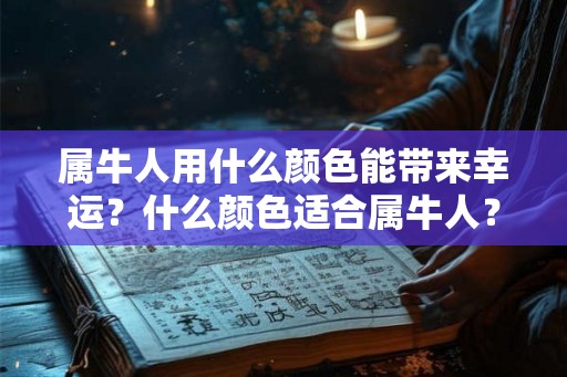 属牛人用什么颜色能带来幸运？什么颜色适合属牛人？