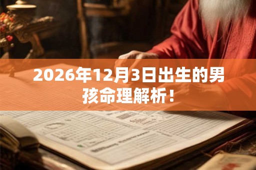 2026年12月3日出生的男孩命理解析！