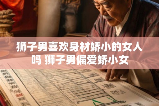 狮子男喜欢身材娇小的女人吗 狮子男偏爱娇小女