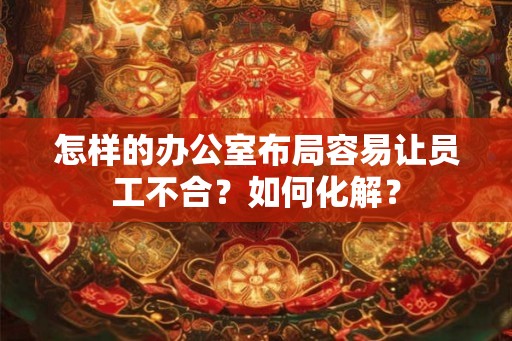 怎样的办公室布局容易让员工不合？如何化解？