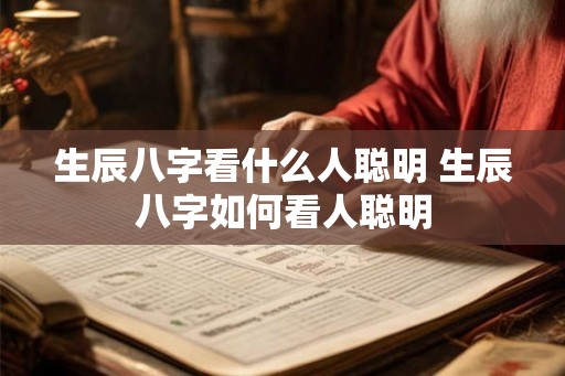 生辰八字看什么人聪明 生辰八字如何看人聪明