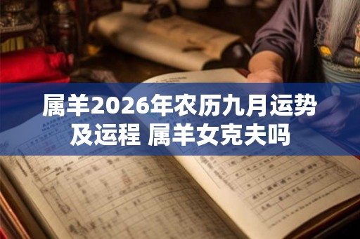 属羊2026年农历九月运势及运程 属羊女克夫吗