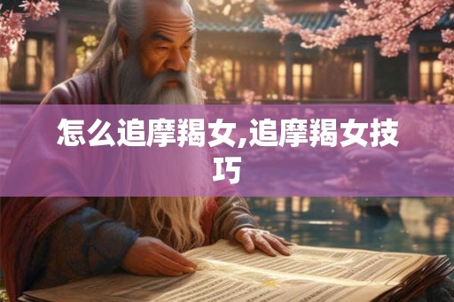怎么追摩羯女,追摩羯女技巧