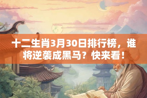 十二生肖3月30日排行榜，谁将逆袭成黑马？快来看！