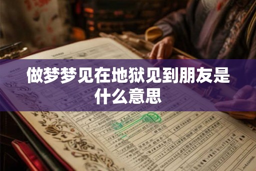 做梦梦见在地狱见到朋友是什么意思