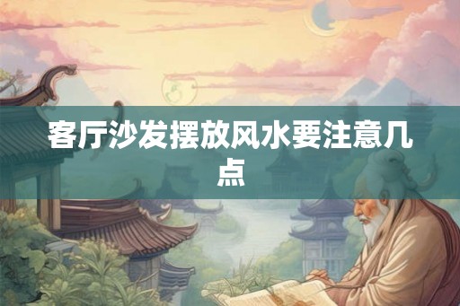 客厅沙发摆放风水要注意几点