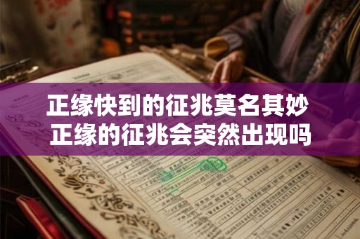 正缘快到的征兆莫名其妙 正缘的征兆会突然出现吗