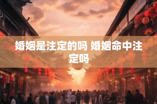婚姻是注定的吗 婚姻命中注定吗 婚姻是注定的吗 婚姻命中注定吗