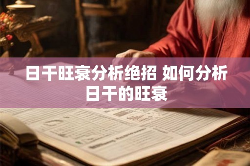 日干旺衰分析绝招 如何分析日干的旺衰 日干旺衰分析绝招 如何分析日干的旺衰