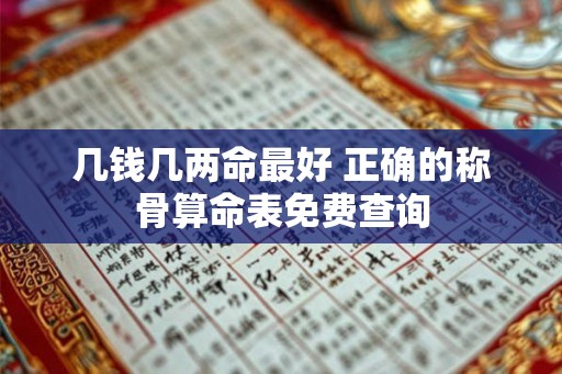 几钱几两命最好 正确的称骨算命表免费查询