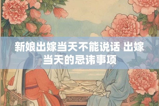 新娘出嫁当天不能说话 出嫁当天的忌讳事项